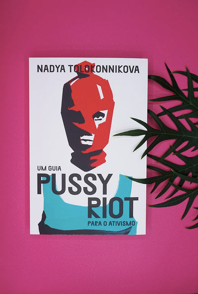 Um Guia Pussy Riot para o Ativismo de Nadya Tolokonnikova